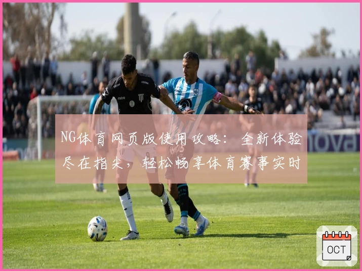 NG体育网页版使用攻略：全新体验尽在指尖，轻松畅享体育赛事实时精彩