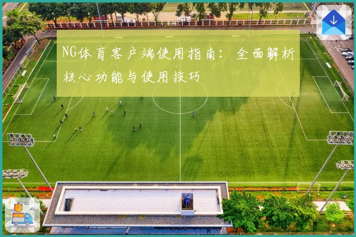 NG体育客户端使用指南：全面解析核心功能与使用技巧