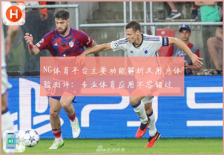 NG体育平台主要功能解析及用户体验测评：专业体育应用不容错过