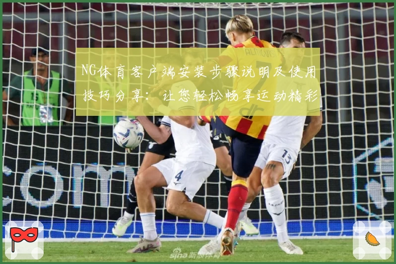 NG体育客户端安装步骤说明及使用技巧分享：让您轻松畅享运动精彩体验