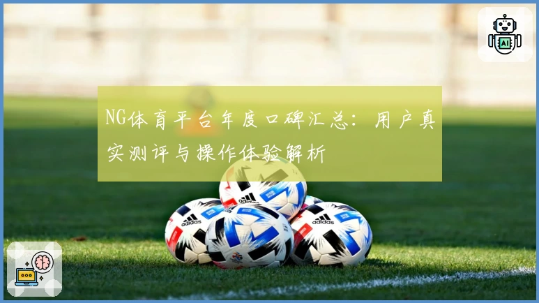 NG体育平台年度口碑汇总：用户真实测评与操作体验解析