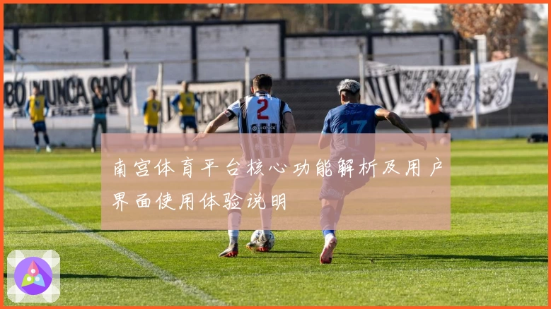 南宫体育平台核心功能解析及用户界面使用体验说明