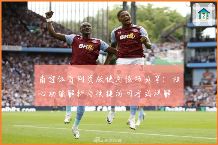 南宫体育网页版使用技巧分享：核心功能解析与快捷访问方式详解