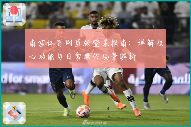 南宫体育网页版登录指南：详解核心功能与日常操作场景解析