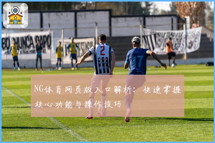NG体育网页版入口解析：快速掌握核心功能与操作技巧