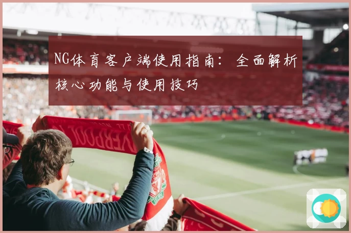 NG体育客户端使用指南：全面解析核心功能与使用技巧