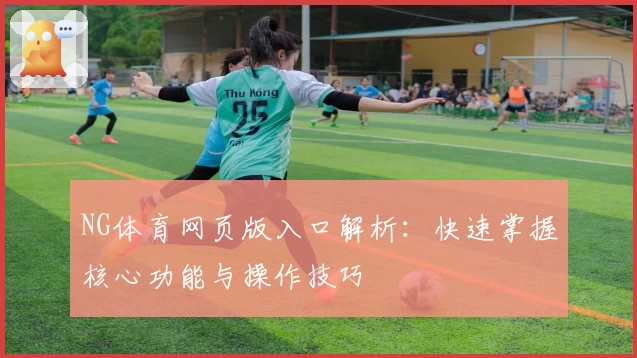 NG体育网页版入口解析：快速掌握核心功能与操作技巧