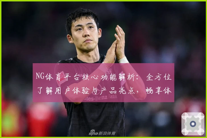 NG体育平台核心功能解析：全方位了解用户体验与产品亮点，畅享体育赛事互动新模式