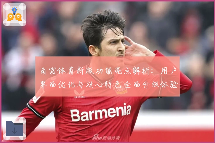 南宫体育新版功能亮点解析：用户界面优化与核心特色全面升级体验