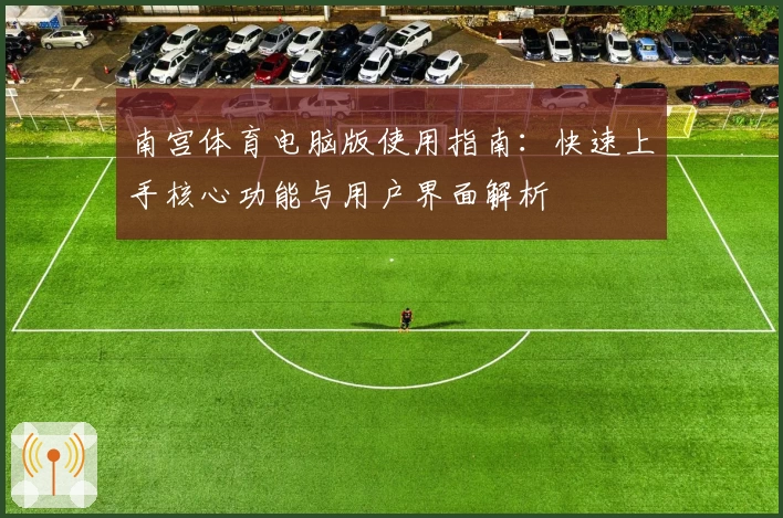 南宫体育电脑版使用指南：快速上手核心功能与用户界面解析