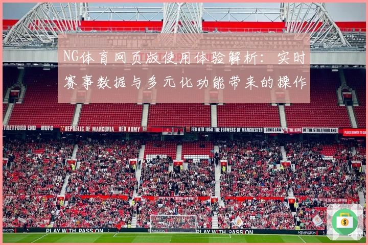 NG体育网页版使用体验解析：实时赛事数据与多元化功能带来的操作便利