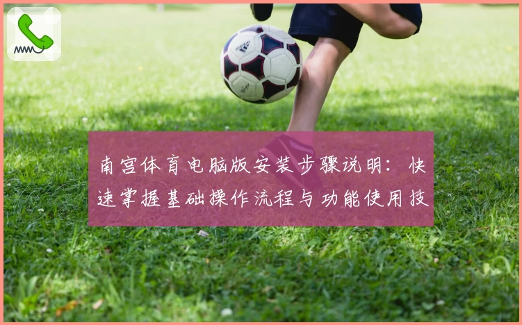 南宫体育电脑版安装步骤说明：快速掌握基础操作流程与功能使用技巧