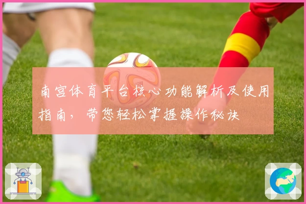南宫体育平台核心功能解析及使用指南，带您轻松掌握操作秘诀